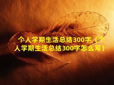 个人学期生活总结300字（个人学期生活总结300字怎么写）
