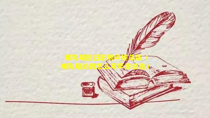 哺乳期回归职场年终总结（哺乳期妈妈怎么写年终总结）