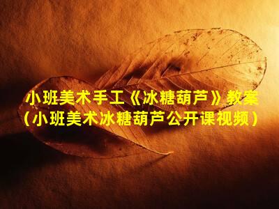 小班美术手工《冰糖葫芦》教案（小班美术冰糖葫芦公开课视频）