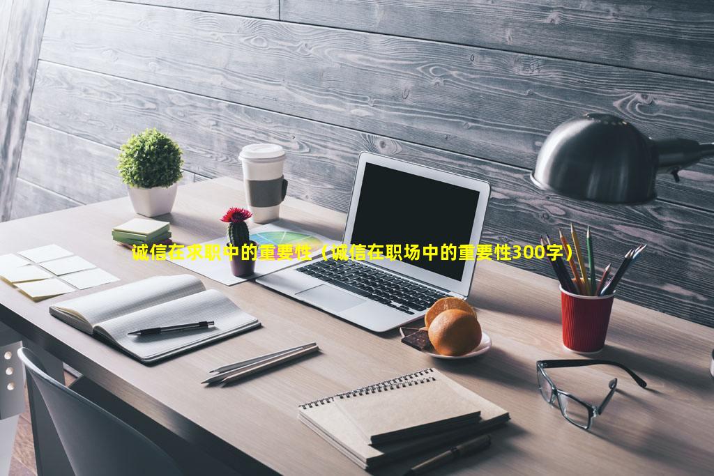诚信在求职中的重要性（诚信在职场中的重要性300字）