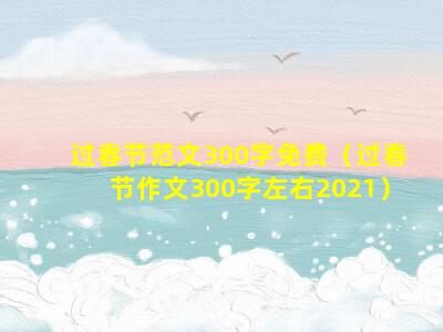 过春节范文300字免费（过春节作文300字左右2021）