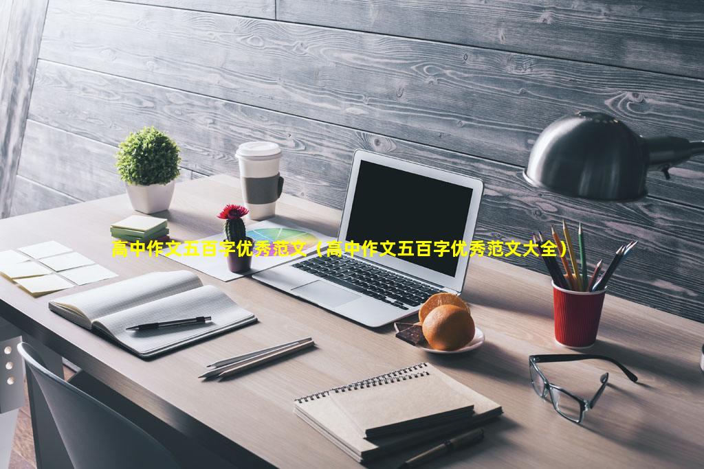 高中作文五百字优秀范文（高中作文五百字优秀范文大全）
